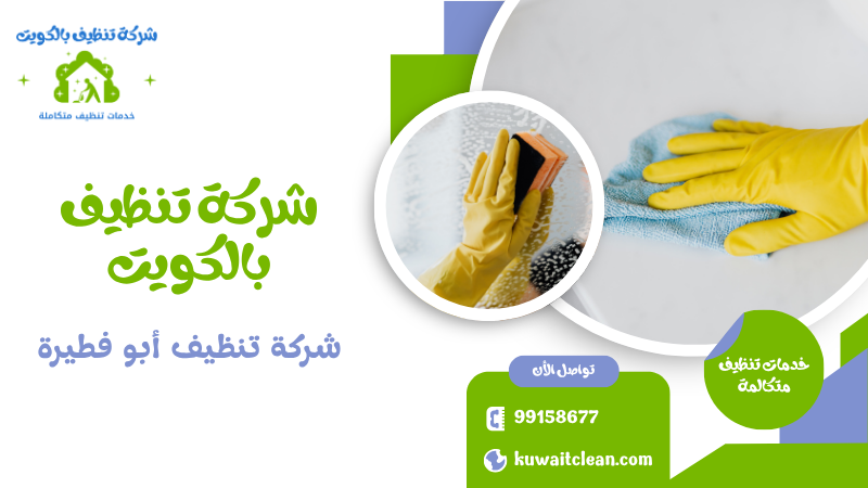 شركة تنظيف أبو فطيرة تقدم خدمات تنظيف منازل احترافية في الكويت